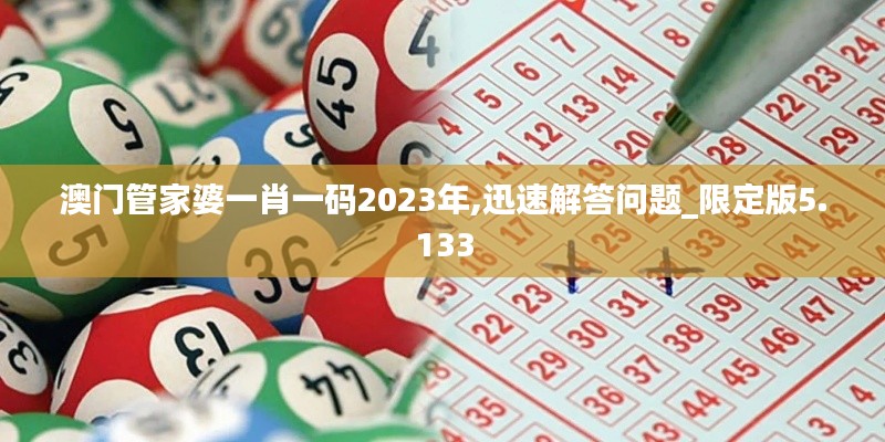 澳门管家婆一肖一码2023年,迅速解答问题_限定版5.133
