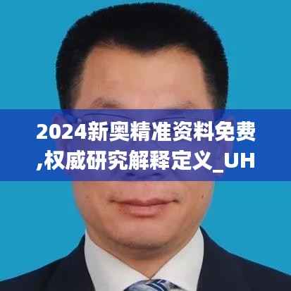 2024新奥精准资料免费,权威研究解释定义_UHD9.856