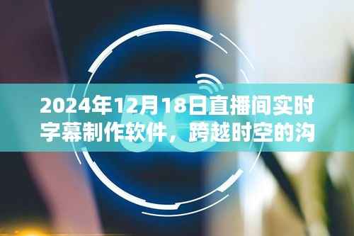 革新体验,2024年直播间实时字幕制作软件,跨越时空的沟通桥梁