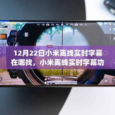 小米离线实时字幕功能深度体验与评测,12月22日新版本体验报告及字幕功能位置指南