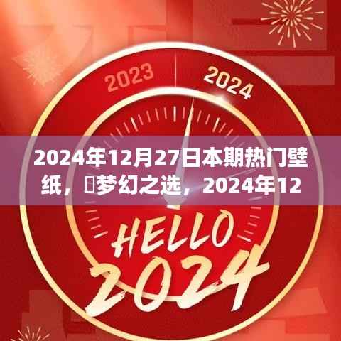 梦幻之选,2024年12月27日热门壁纸全面评测与介绍