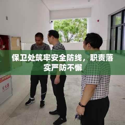 保卫处筑牢安全防线,职责落实严防不懈