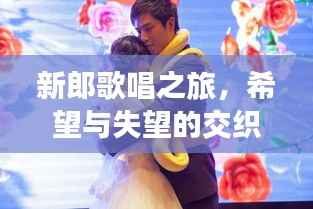 新郎歌唱之旅,希望与失望的交织
