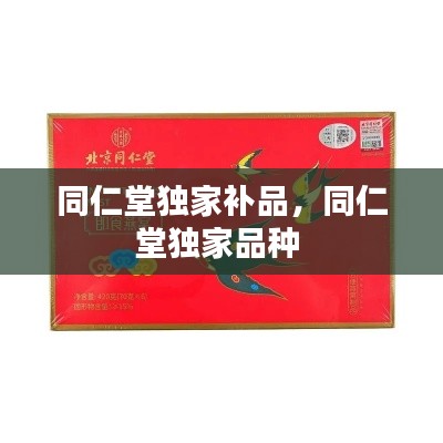 同仁堂独家补品,同仁堂独家品种