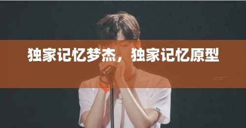 独家记忆梦杰,独家记忆原型