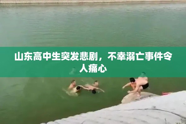 山东高中生突发悲剧,不幸溺亡事件令人痛心
