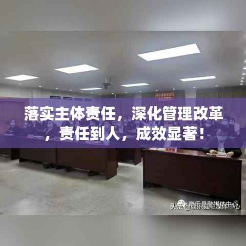 落实主体责任,深化管理改革,责任到人,成效显著!