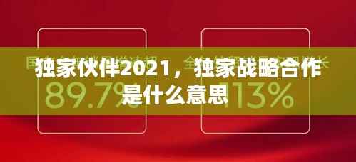 独家伙伴2021,独家战略合作是什么意思