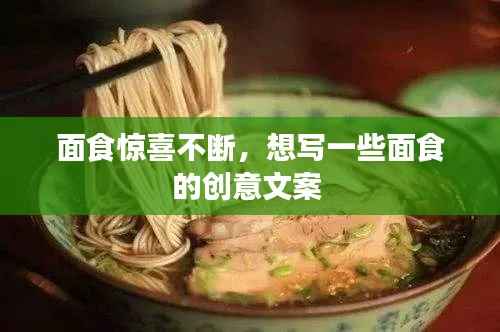 面食惊喜不断,想写一些面食的创意文案