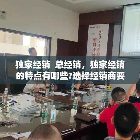 独家经销  总经销,独家经销的特点有哪些?选择经销商要注意什么?