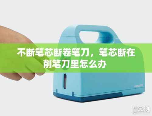 不断笔芯断卷笔刀,笔芯断在削笔刀里怎么办