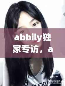 abbily独家专访,abbily家境