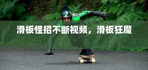 滑板怪招不断视频,滑板狂魔