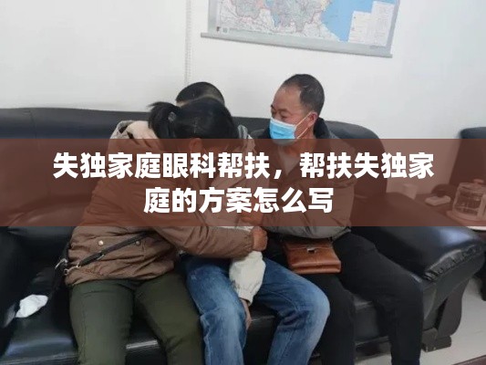 失独家庭眼科帮扶,帮扶失独家庭的方案怎么写