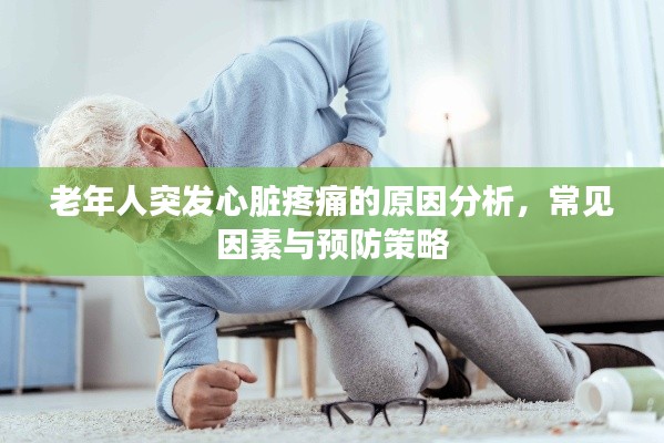 老年人突发心脏疼痛的原因分析,常见因素与预防策略