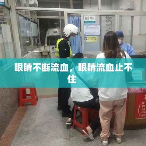 眼睛不断流血,眼睛流血止不住