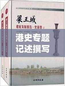 港史专题记述撰写攻略,挖掘历史细节,打造引人入胜的标题与篇章结构