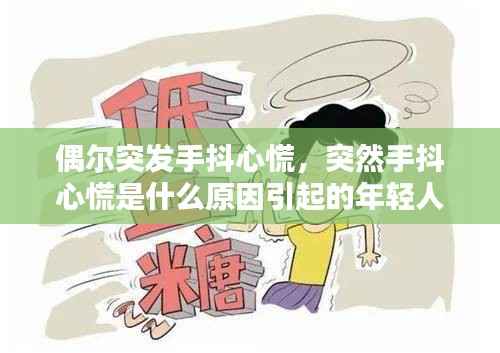 偶尔突发手抖心慌,突然手抖心慌是什么原因引起的年轻人