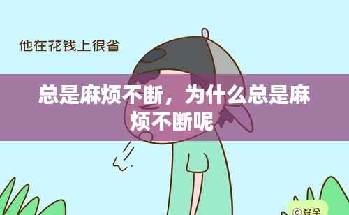 总是麻烦不断,为什么总是麻烦不断呢