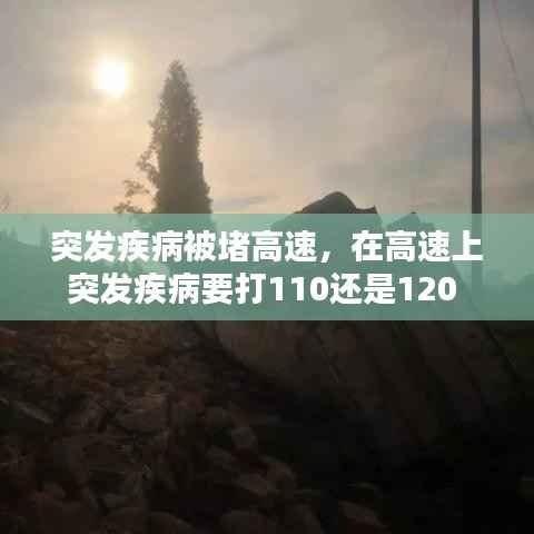 突发疾病被堵高速,在高速上突发疾病要打110还是120