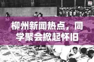 柳州新闻热点，同学聚会掀起怀旧风暴，回忆热潮涌动！