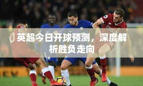 英超今日开球预测,深度解析胜负走向