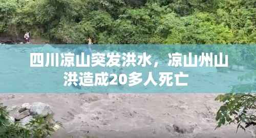 四川凉山突发洪水,凉山州山洪造成20多人死亡