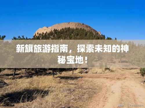 新旗旅游指南,探索未知的神秘宝地!