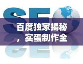 百度独家揭秘,实蛋制作全攻略!