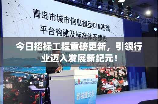 今日招标工程重磅更新,引领行业迈入发展新纪元!