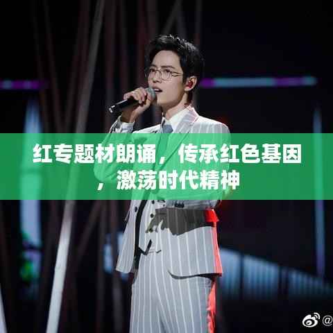 红专题材朗诵，传承红色基因，激荡时代精神