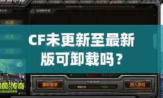 CF未更新至最新版可卸载吗?