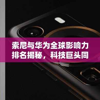 索尼与华为全球影响力排名揭秘,科技巨头同台竞技,谁领风骚?
