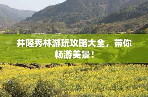 井陉秀林游玩攻略大全,带你畅游美景!