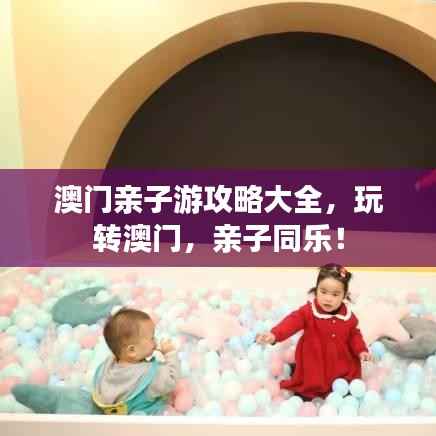 澳门亲子游攻略大全,玩转澳门,亲子同乐!