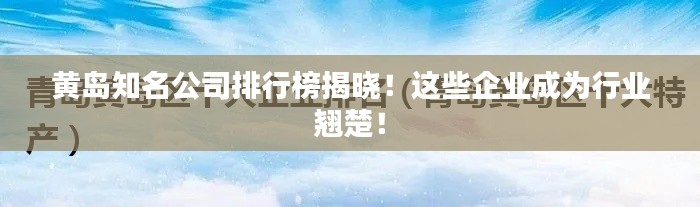 黄岛知名公司排行榜揭晓!这些企业成为行业翘楚!