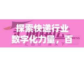 探索快递行业数字化力量,百度百世通快递引领未来之路