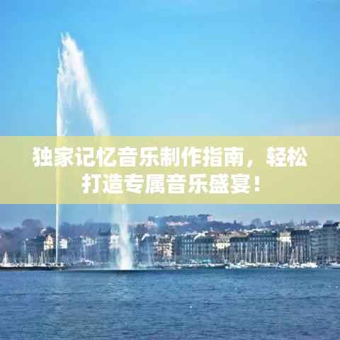 独家记忆音乐制作指南，轻松打造专属音乐盛宴！
