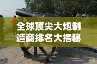 全球顶尖大炮制造商排名大揭秘！