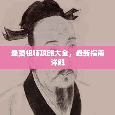 最强祖师攻略大全,最新指南详解