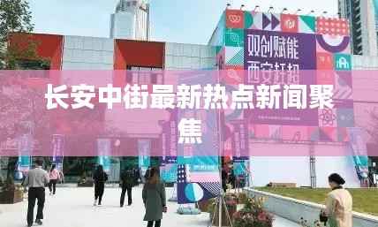 长安中街最新热点新闻聚焦