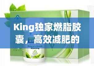 King独家燃脂胶囊,高效减肥的秘密武器,轻松塑造理想身材!