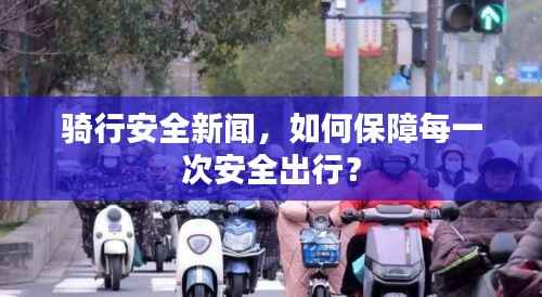 骑行安全新闻,如何保障每一次安全出行?