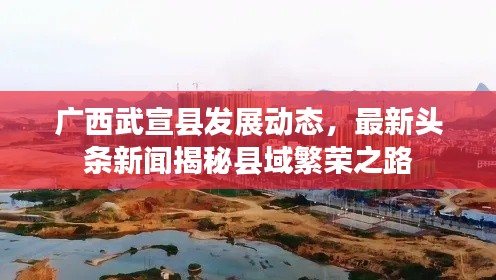 广西武宣县发展动态,最新头条新闻揭秘县域繁荣之路