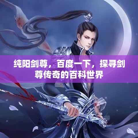 纯阳剑尊,百度一下,探寻剑尊传奇的百科世界