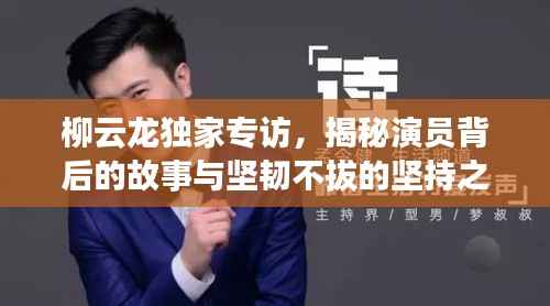 柳云龙独家专访，揭秘演员背后的故事与坚韧不拔的坚持之路
