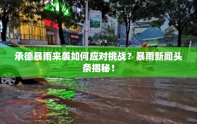 承德暴雨来袭如何应对挑战?暴雨新闻头条揭秘!
