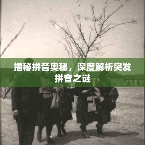 揭秘拼音奥秘，深度解析突发拼音之谜