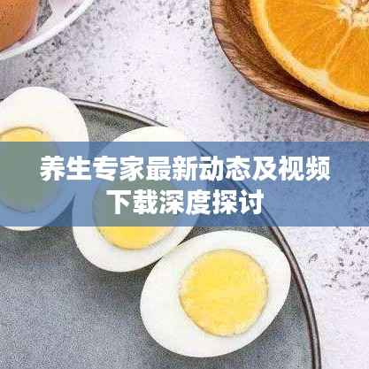 养生专家最新动态及视频下载深度探讨