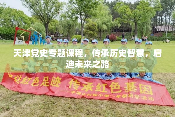 天津党史专题课程,传承历史智慧,启迪未来之路